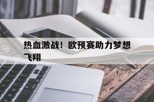 热血激战!欧预赛助力梦想飞翔 热血激战!欧预赛助力梦想飞翔